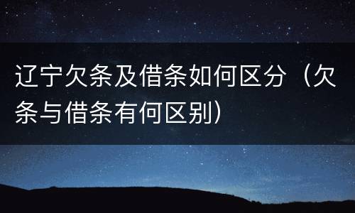 辽宁欠条及借条如何区分（欠条与借条有何区别）