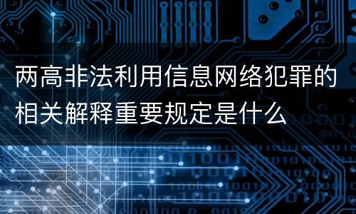 两高非法利用信息网络犯罪的相关解释重要规定是什么