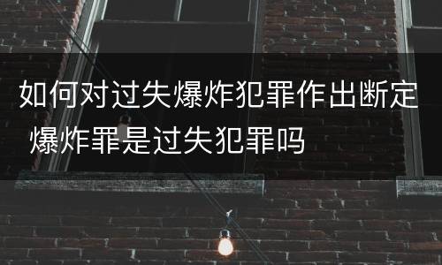 如何对过失爆炸犯罪作出断定 爆炸罪是过失犯罪吗