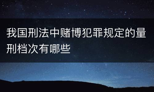 我国刑法中赌博犯罪规定的量刑档次有哪些
