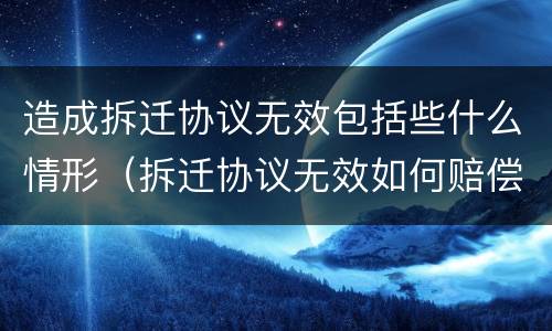造成拆迁协议无效包括些什么情形（拆迁协议无效如何赔偿）