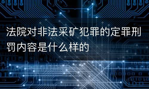 法院对非法采矿犯罪的定罪刑罚内容是什么样的