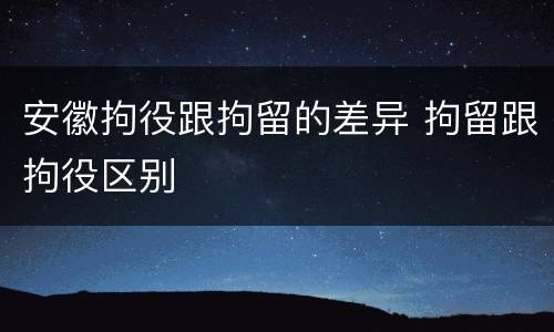 安徽拘役跟拘留的差异 拘留跟拘役区别