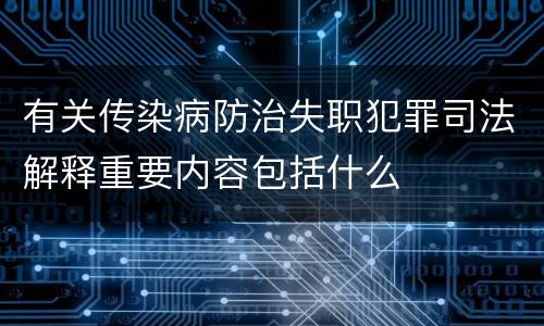 有关传染病防治失职犯罪司法解释重要内容包括什么