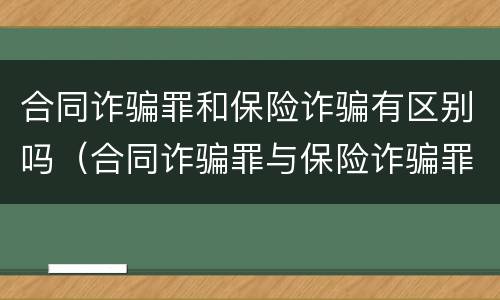 合同诈骗罪和保险诈骗有区别吗（合同诈骗罪与保险诈骗罪的区别）