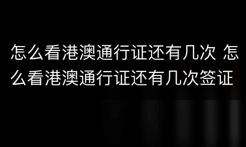 怎么看港澳通行证还有几次 怎么看港澳通行证还有几次签证