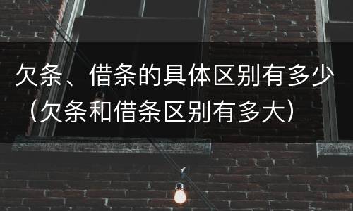 欠条、借条的具体区别有多少（欠条和借条区别有多大）