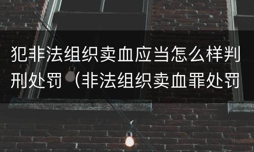 犯非法组织卖血应当怎么样判刑处罚（非法组织卖血罪处罚多少钱）