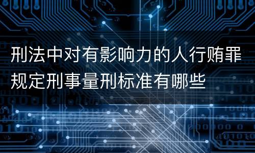 刑法中对有影响力的人行贿罪规定刑事量刑标准有哪些