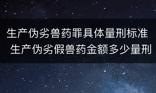 生产伪劣兽药罪具体量刑标准 生产伪劣假兽药金额多少量刑