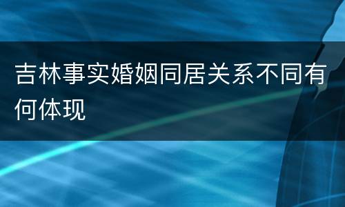 吉林事实婚姻同居关系不同有何体现