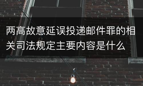 两高故意延误投递邮件罪的相关司法规定主要内容是什么