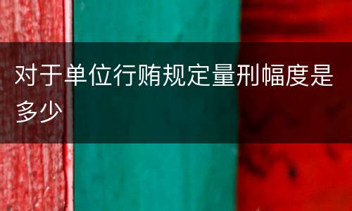 对于单位行贿规定量刑幅度是多少