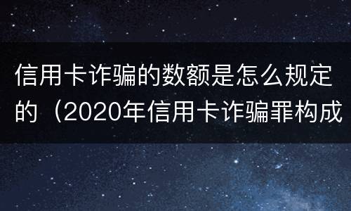 信用卡诈骗的数额是怎么规定的（2020年信用卡诈骗罪构成要件）
