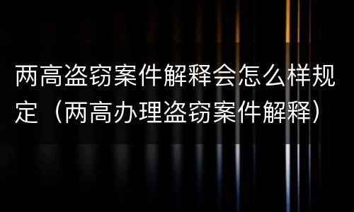 两高盗窃案件解释会怎么样规定（两高办理盗窃案件解释）