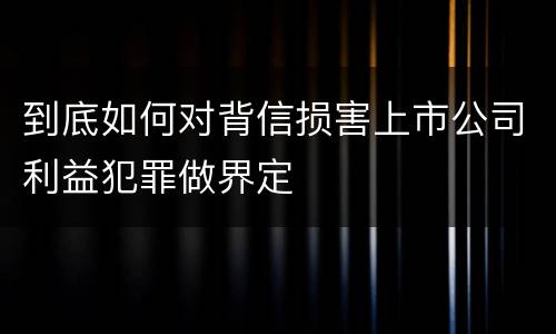 到底如何对背信损害上市公司利益犯罪做界定