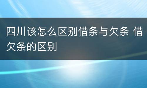 四川该怎么区别借条与欠条 借欠条的区别