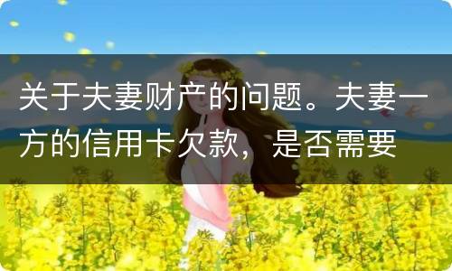 关于夫妻财产的问题。夫妻一方的信用卡欠款，是否需要