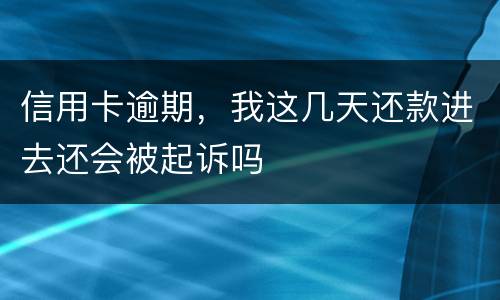 信用卡逾期，我这几天还款进去还会被起诉吗