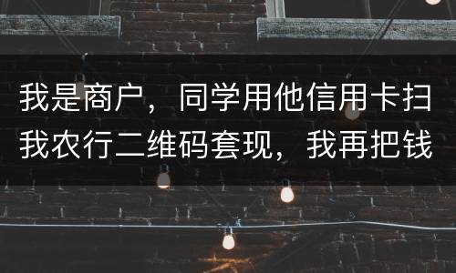 我是商户，同学用他信用卡扫我农行二维码套现，我再把钱转账给他，违法吗
