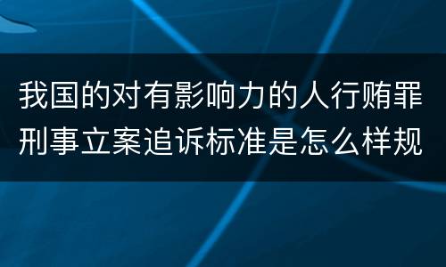 我国的对有影响力的人行贿罪刑事立案追诉标准是怎么样规定
