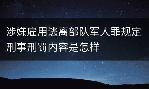 涉嫌雇用逃离部队军人罪规定刑事刑罚内容是怎样