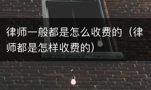 律师一般都是怎么收费的（律师都是怎样收费的）