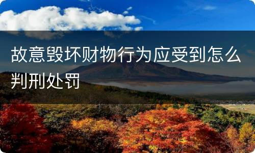 故意毁坏财物行为应受到怎么判刑处罚