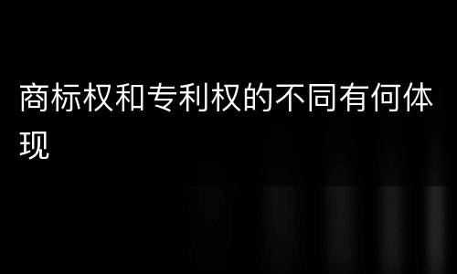 商标权和专利权的不同有何体现