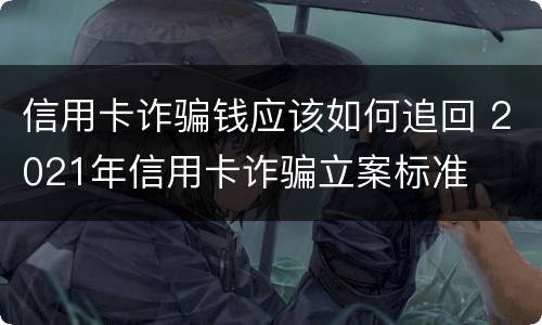 信用卡诈骗钱应该如何追回 2021年信用卡诈骗立案标准