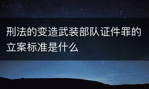 刑法的变造武装部队证件罪的立案标准是什么