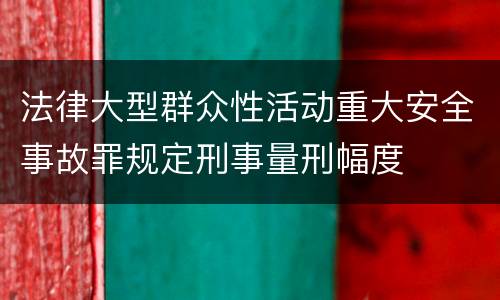 法律大型群众性活动重大安全事故罪规定刑事量刑幅度