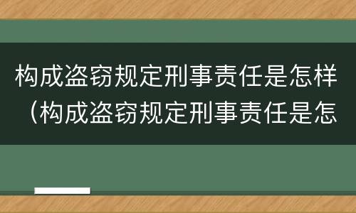 构成盗窃规定刑事责任是怎样（构成盗窃规定刑事责任是怎样的）