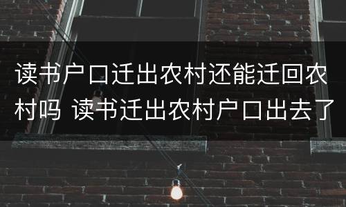 读书户口迁出农村还能迁回农村吗 读书迁出农村户口出去了还可以迁回去吗