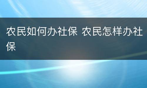 农民如何办社保 农民怎样办社保