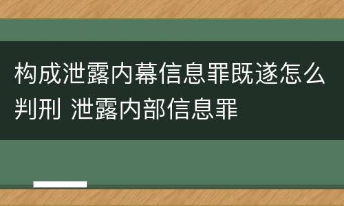 构成泄露内幕信息罪既遂怎么判刑 泄露内部信息罪