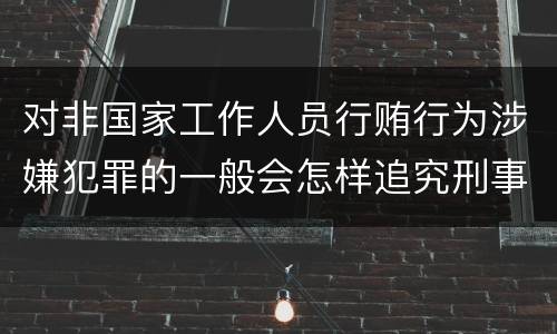 对非国家工作人员行贿行为涉嫌犯罪的一般会怎样追究刑事责任