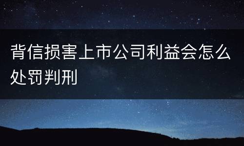 背信损害上市公司利益会怎么处罚判刑