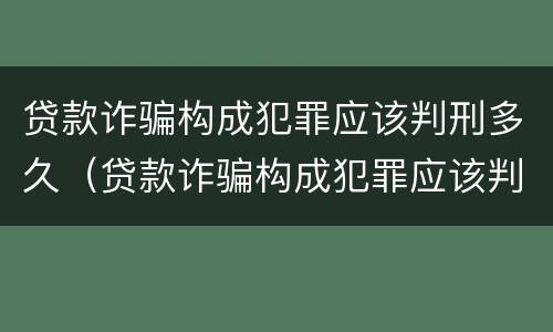 贷款诈骗构成犯罪应该判刑多久（贷款诈骗构成犯罪应该判刑多久呢）