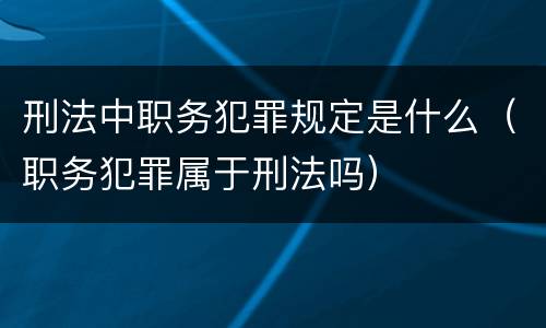 刑法中职务犯罪规定是什么（职务犯罪属于刑法吗）