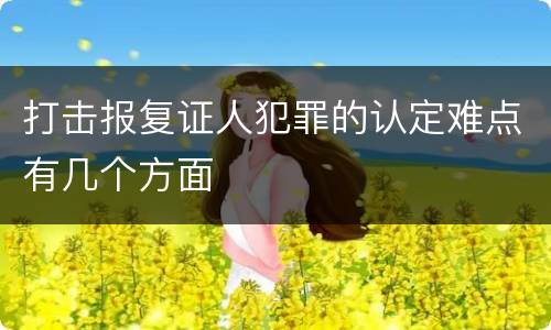打击报复证人犯罪的认定难点有几个方面