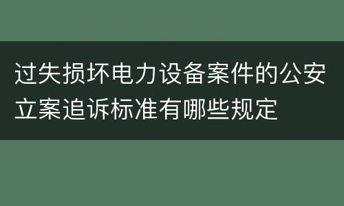 过失损坏电力设备案件的公安立案追诉标准有哪些规定