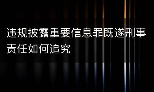 违规披露重要信息罪既遂刑事责任如何追究