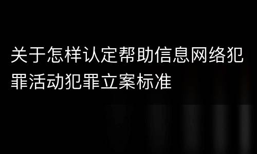 关于怎样认定帮助信息网络犯罪活动犯罪立案标准