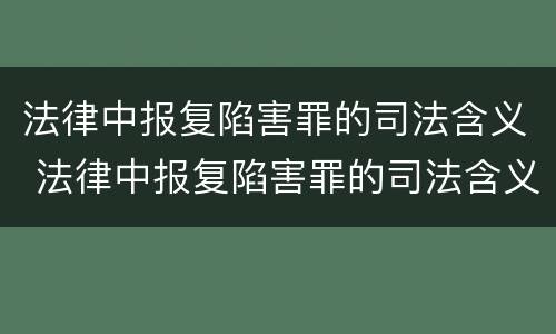 法律中报复陷害罪的司法含义 法律中报复陷害罪的司法含义是什么