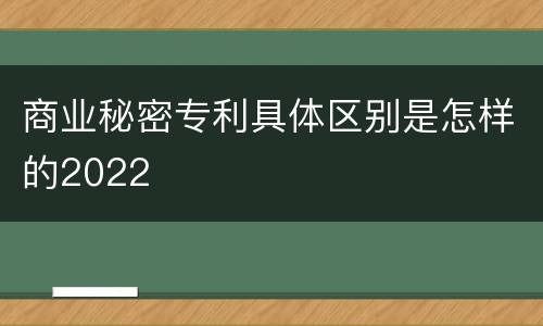 商业秘密专利具体区别是怎样的2022