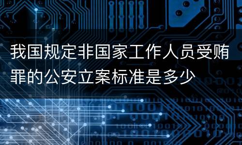 我国规定非国家工作人员受贿罪的公安立案标准是多少