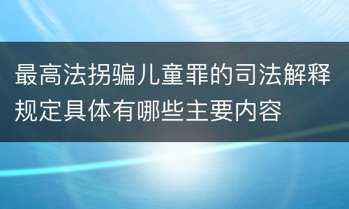 最高法拐骗儿童罪的司法解释规定具体有哪些主要内容