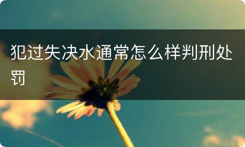 犯过失决水通常怎么样判刑处罚
