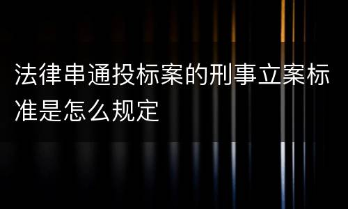 法律串通投标案的刑事立案标准是怎么规定